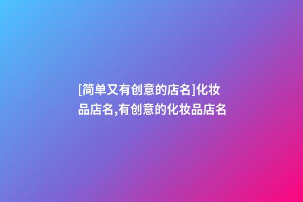 [简单又有创意的店名]化妆品店名,有创意的化妆品店名-第1张-店铺起名-玄机派